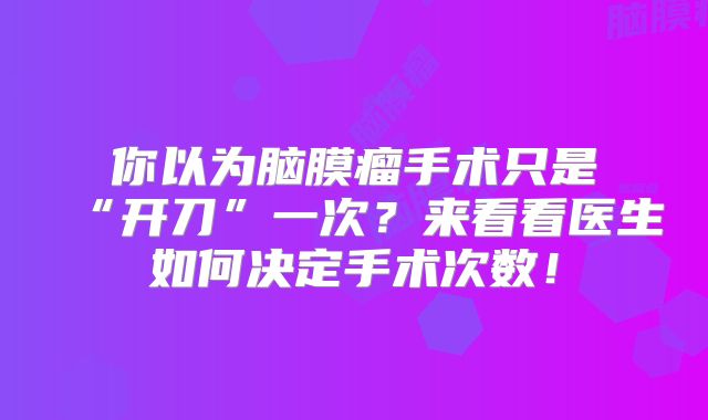 你以为脑膜瘤手术只是“开刀”一次？来看看医生如何决定手术次数！