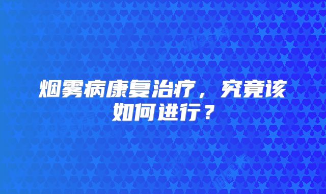 烟雾病康复治疗，究竟该如何进行？