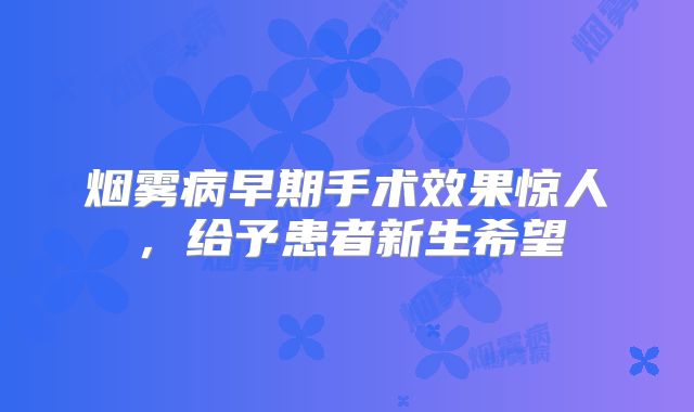 烟雾病早期手术效果惊人，给予患者新生希望