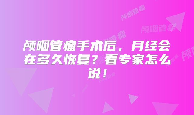 颅咽管瘤手术后，月经会在多久恢复？看专家怎么说！