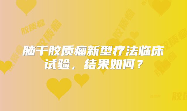 脑干胶质瘤新型疗法临床试验，结果如何？