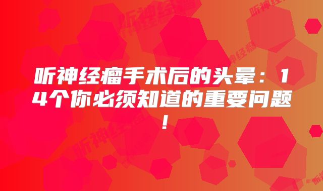 听神经瘤手术后的头晕：14个你必须知道的重要问题！