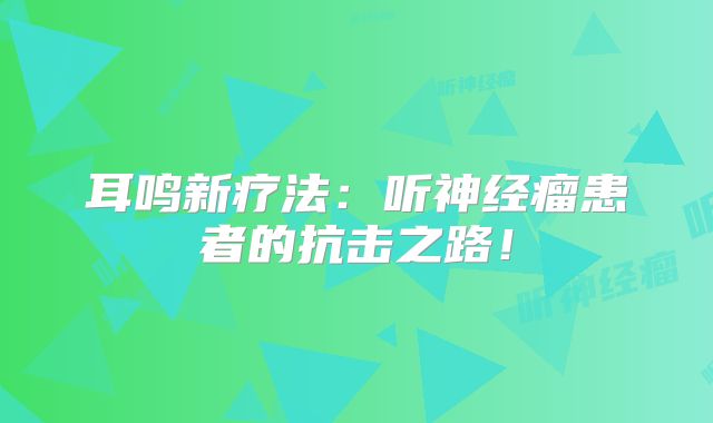 耳鸣新疗法：听神经瘤患者的抗击之路！