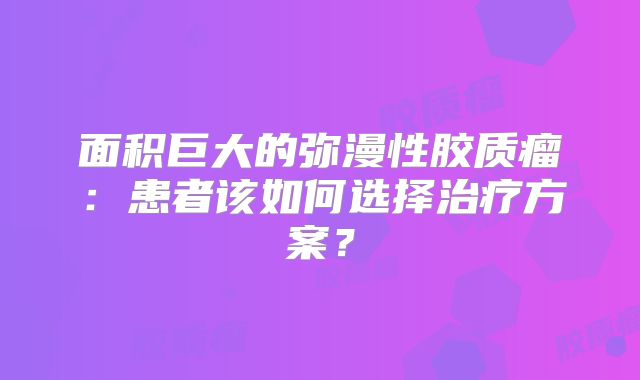 面积巨大的弥漫性胶质瘤：患者该如何选择治疗方案？