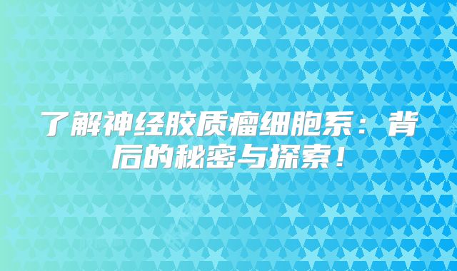 了解神经胶质瘤细胞系：背后的秘密与探索！