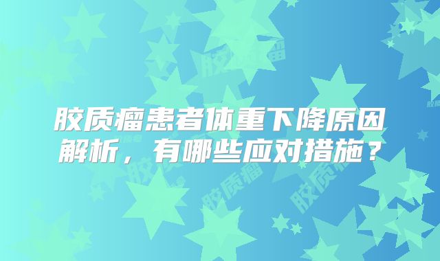 胶质瘤患者体重下降原因解析，有哪些应对措施？
