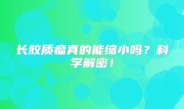 长胶质瘤真的能缩小吗？科学解密！