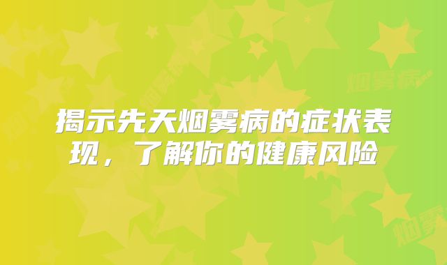 揭示先天烟雾病的症状表现，了解你的健康风险