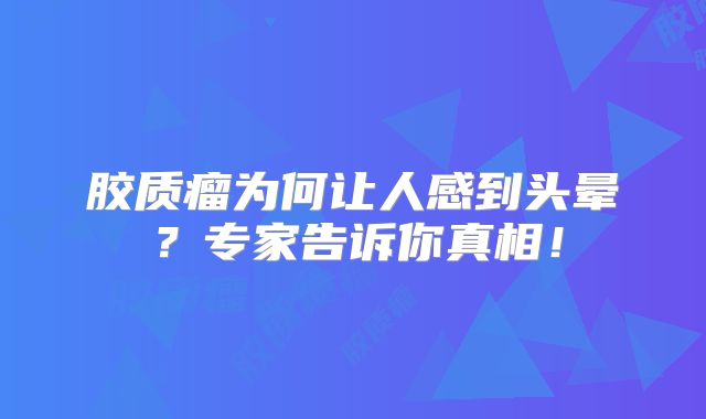 胶质瘤为何让人感到头晕？专家告诉你真相！