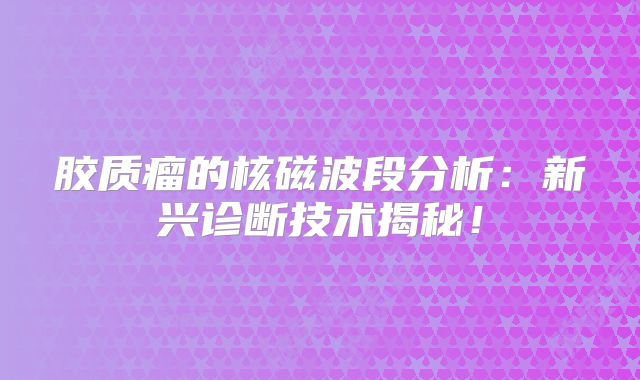 胶质瘤的核磁波段分析：新兴诊断技术揭秘！