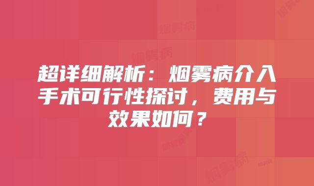 超详细解析：烟雾病介入手术可行性探讨，费用与效果如何？
