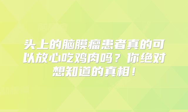 头上的脑膜瘤患者真的可以放心吃鸡肉吗？你绝对想知道的真相！