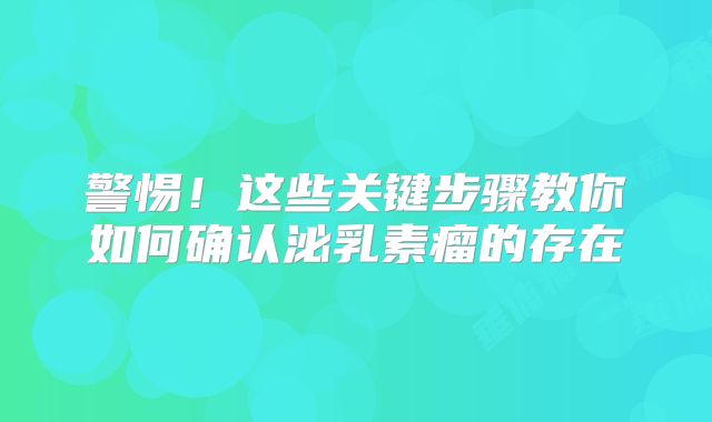 警惕！这些关键步骤教你如何确认泌乳素瘤的存在