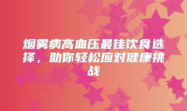 烟雾病高血压最佳饮食选择，助你轻松应对健康挑战