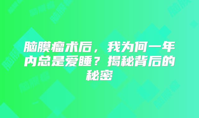 脑膜瘤术后，我为何一年内总是爱睡？揭秘背后的秘密
