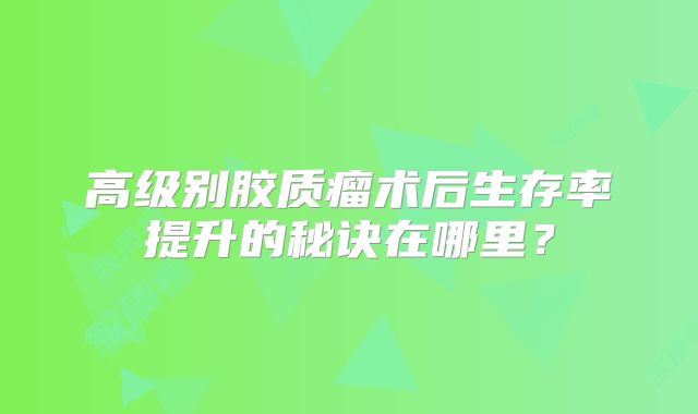 高级别胶质瘤术后生存率提升的秘诀在哪里？