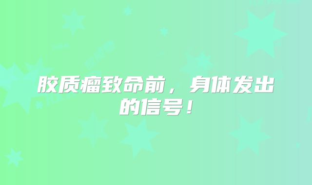 胶质瘤致命前，身体发出的信号！