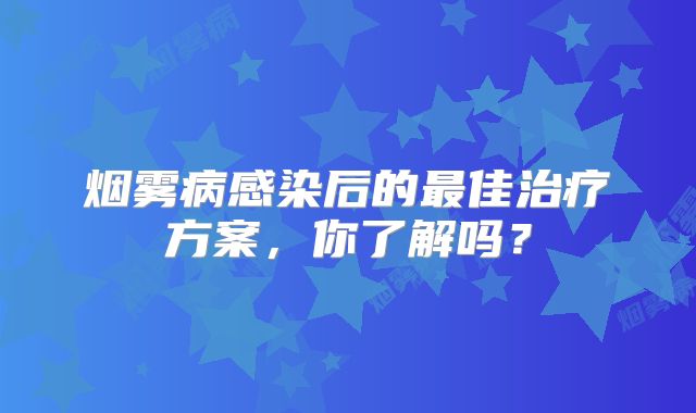 烟雾病感染后的最佳治疗方案，你了解吗？