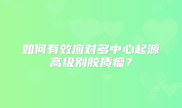 如何有效应对多中心起源高级别胶质瘤？