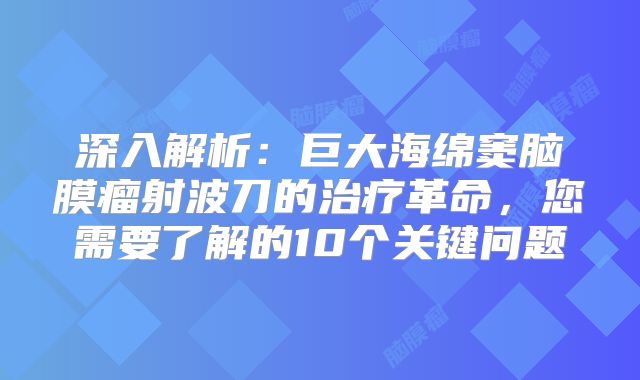 深入解析：巨大海绵窦脑膜瘤射波刀的治疗革命，您需要了解的10个关键问题