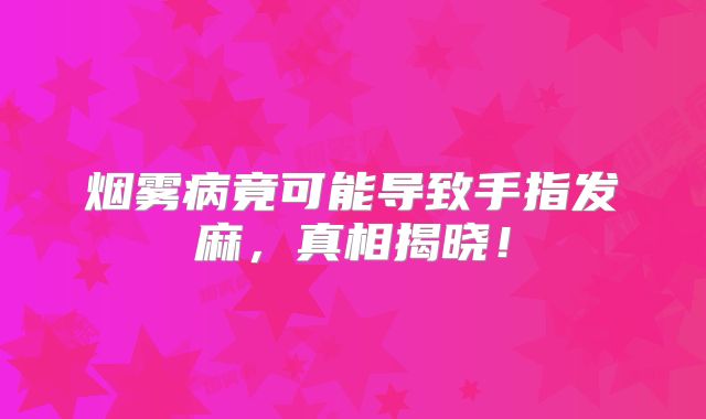 烟雾病竟可能导致手指发麻，真相揭晓！