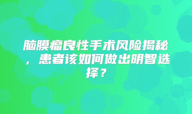 脑膜瘤良性手术风险揭秘，患者该如何做出明智选择？