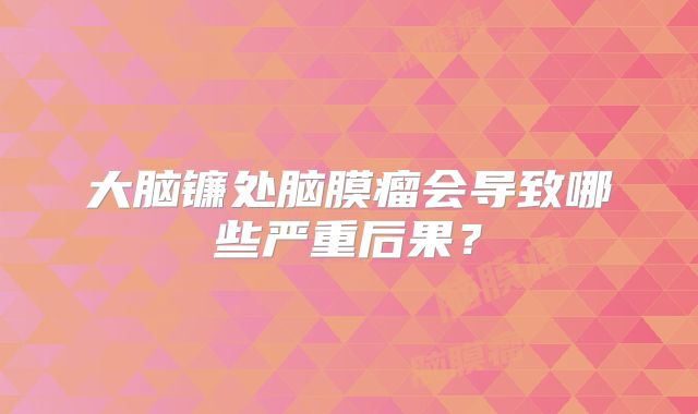 大脑镰处脑膜瘤会导致哪些严重后果？