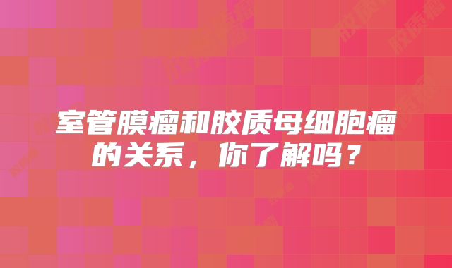 室管膜瘤和胶质母细胞瘤的关系，你了解吗？