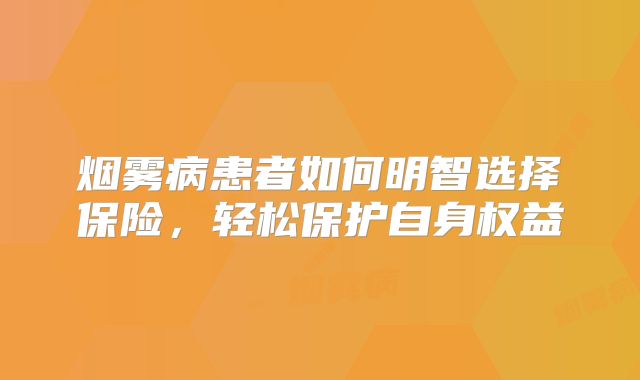 烟雾病患者如何明智选择保险，轻松保护自身权益