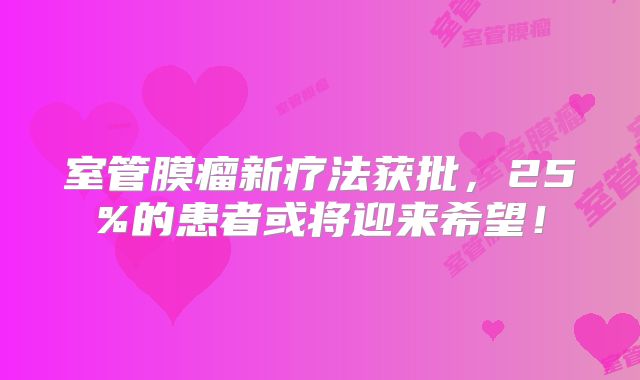 室管膜瘤新疗法获批，25%的患者或将迎来希望！