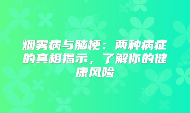 烟雾病与脑梗：两种病症的真相揭示，了解你的健康风险