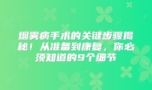 烟雾病手术的关键步骤揭秘！从准备到康复，你必须知道的9个细节