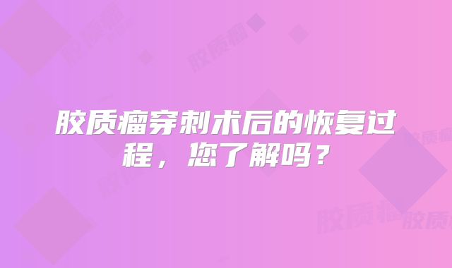 胶质瘤穿刺术后的恢复过程，您了解吗？
