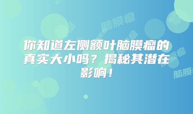 你知道左侧额叶脑膜瘤的真实大小吗？揭秘其潜在影响！