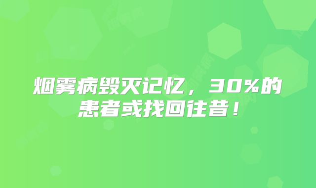 烟雾病毁灭记忆，30%的患者或找回往昔！