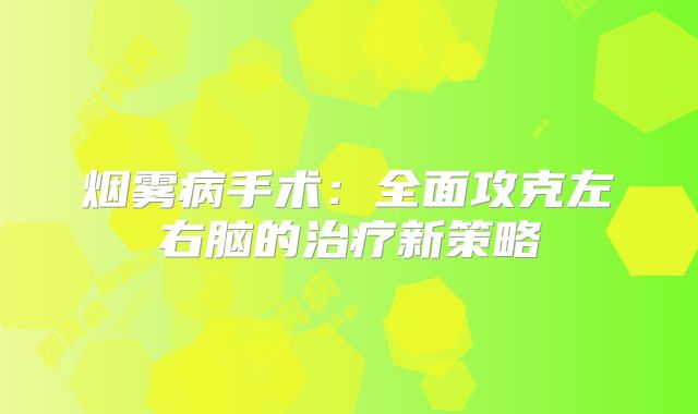 烟雾病手术：全面攻克左右脑的治疗新策略