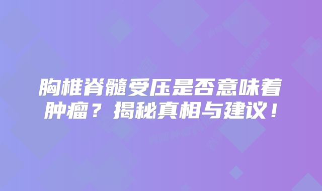 胸椎脊髓受压是否意味着肿瘤？揭秘真相与建议！