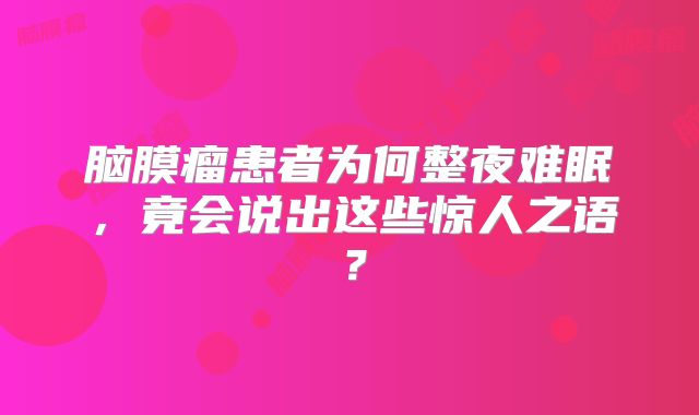 脑膜瘤患者为何整夜难眠，竟会说出这些惊人之语？
