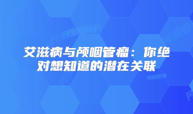 艾滋病与颅咽管瘤：你绝对想知道的潜在关联
