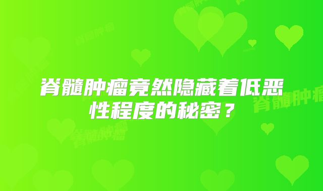 脊髓肿瘤竟然隐藏着低恶性程度的秘密？