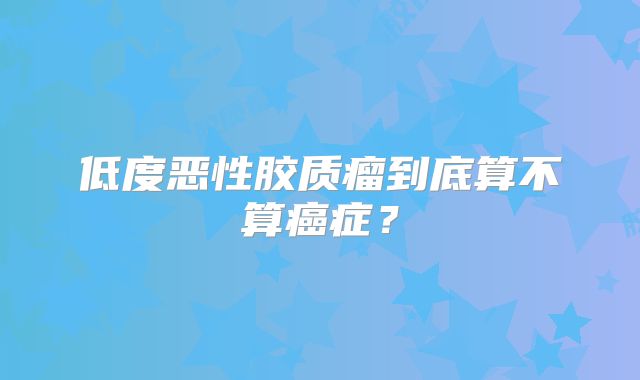 低度恶性胶质瘤到底算不算癌症？