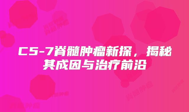 C5-7脊髓肿瘤新探，揭秘其成因与治疗前沿