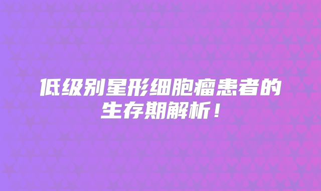 低级别星形细胞瘤患者的生存期解析！