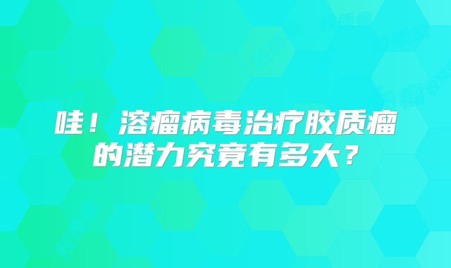哇！溶瘤病毒治疗胶质瘤的潜力究竟有多大？
