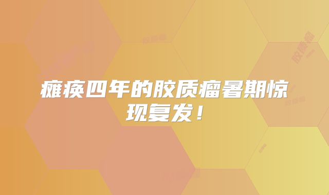 瘫痪四年的胶质瘤暑期惊现复发！