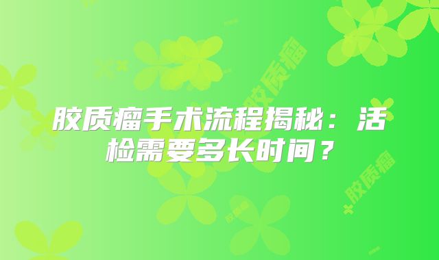 胶质瘤手术流程揭秘：活检需要多长时间？