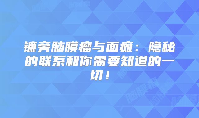 镰旁脑膜瘤与面瘫：隐秘的联系和你需要知道的一切！