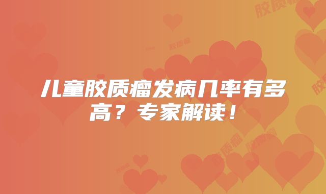 儿童胶质瘤发病几率有多高？专家解读！
