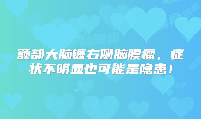 额部大脑镰右侧脑膜瘤，症状不明显也可能是隐患！