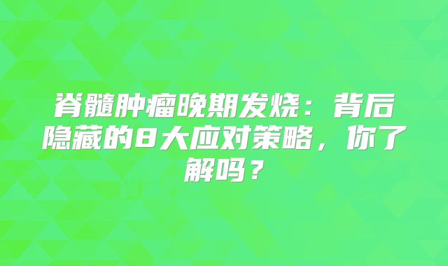 脊髓肿瘤晚期发烧：背后隐藏的8大应对策略，你了解吗？